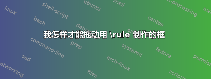 我怎样才能拖动用 \rule 制作的框