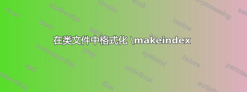 在类文件中格式化 \makeindex