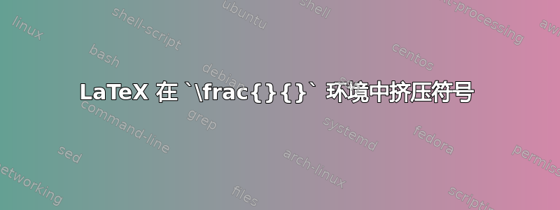 LaTeX 在 `\frac{}{}` 环境中挤压符号