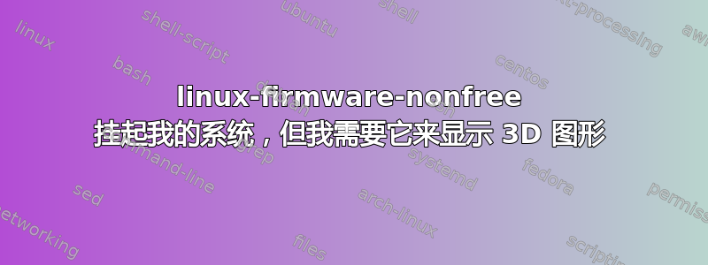 linux-firmware-nonfree 挂起我的系统，但我需要它来显示 3D 图形