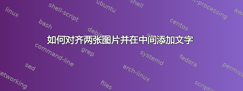 如何对齐两张图片并在中间添加文字