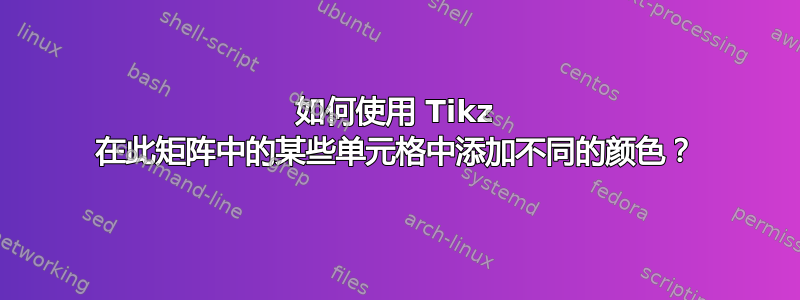 如何使用 Tikz 在此矩阵中的某些单元格中添加不同的颜色？