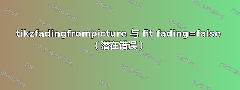 tikzfadingfrompicture 与 fit fading=false （潜在错误）