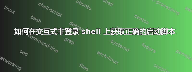 如何在交互式非登录 shell 上获取正确的启动脚本