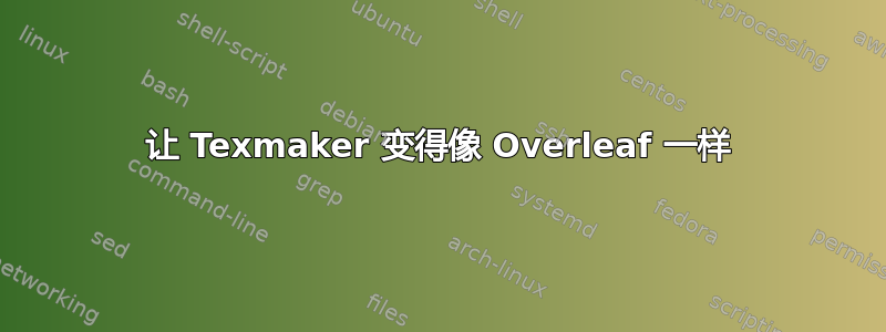 让 Texmaker 变得像 Overleaf 一样