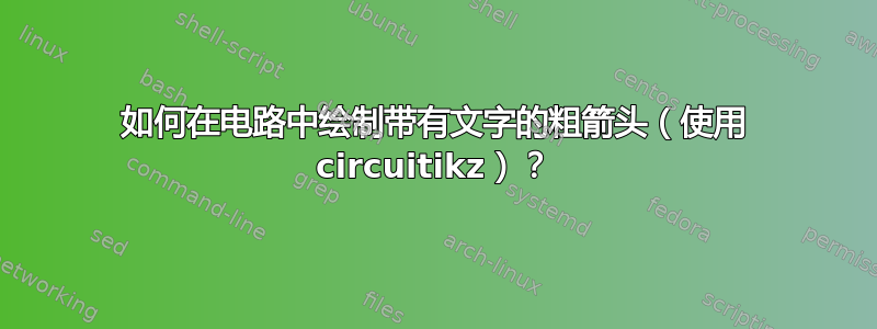 如何在电路中绘制带有文字的粗箭头（使用 circuitikz）？