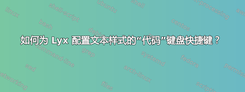 如何为 Lyx 配置文本样式的“代码”键盘快捷键？