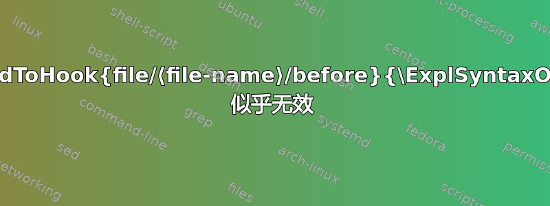 \AddToHook{file/⟨file-name⟩/before}{\ExplSyntaxOff} 似乎无效