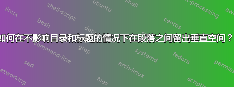 如何在不影响目录和标题的情况下在段落之间留出垂直空间？