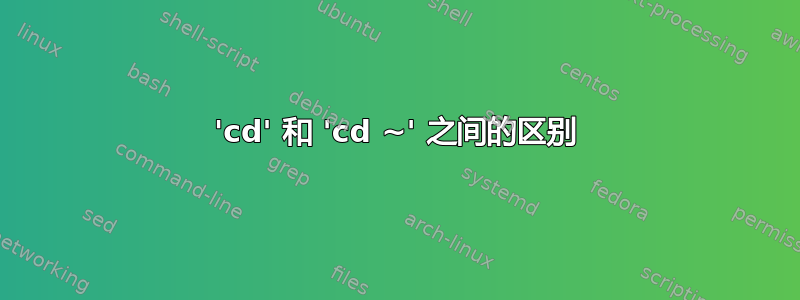 'cd' 和 'cd ~' 之间的区别