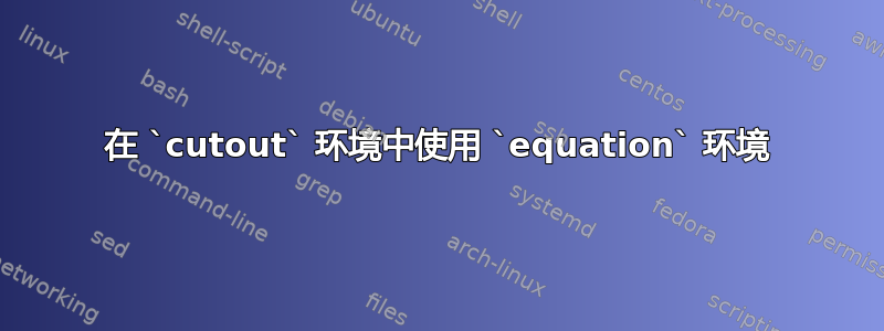 在 `cutout` 环境中使用 `equation` 环境