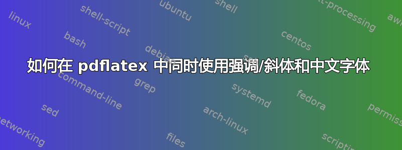 如何在 pdflatex 中同时使用强调/斜体和中文字体