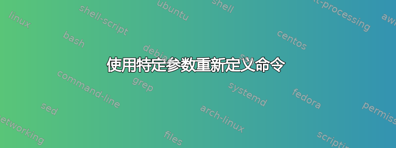 使用特定参数重新定义命令