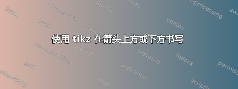 使用 tikz 在箭头上方或下方书写