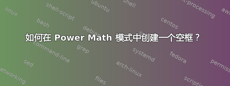 如何在 Power Math 模式中创建一个空框？