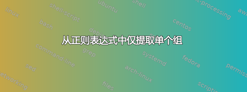 从正则表达式中仅提取单个组