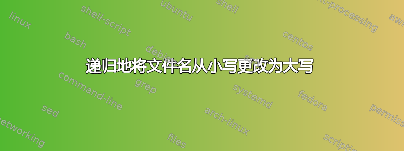 递归地将文件名从小写更改为大写