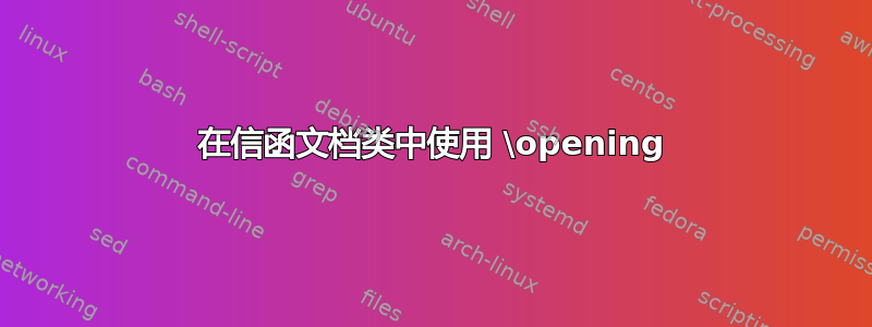 在信函文档类中使用 \opening