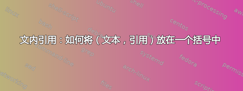 文内引用：如何将（文本，引用）放在一个括号中