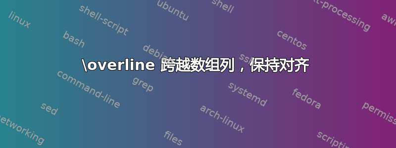 \overline 跨越数组列，保持对齐