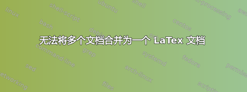 无法将多个文档合并为一个 LaTex 文档