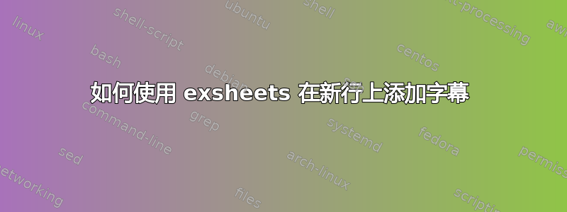 如何使用 exsheets 在新行上添加字幕