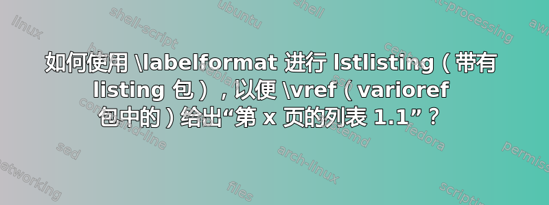 如何使用 \labelformat 进行 lstlisting（带有 listing 包），以便 \vref（varioref 包中的）给出“第 x 页的列表 1.1”？