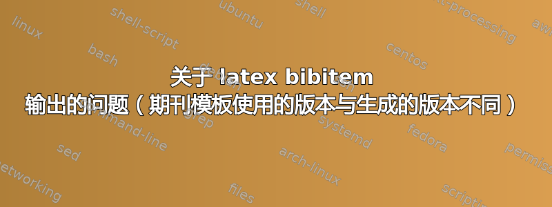 关于 latex bibitem 输出的问题（期刊模板使用的版本与生成的版本不同）