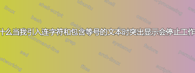 为什么当我引入连字符和包含等号的文本时突出显示会停止工作？