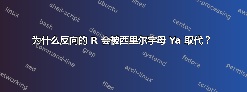 为什么反向的 R 会被西里尔字母 Ya 取代？