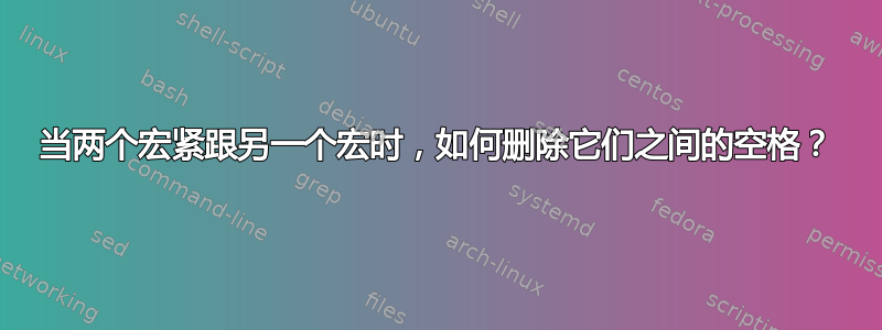 当两个宏紧跟另一个宏时，如何删除它们之间的空格？