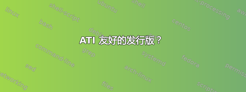 ATI 友好的发行版？