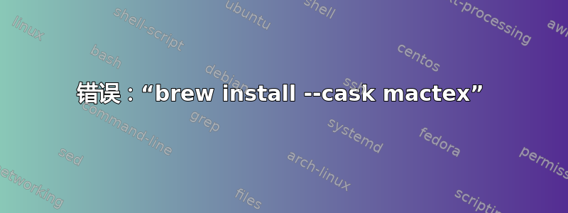 错误：“brew install --cask mactex”