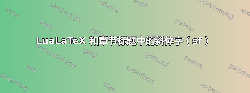 LuaLaTeX 和章节标题中的斜体字（sf）