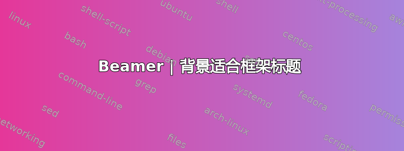 Beamer | 背景适合框架标题