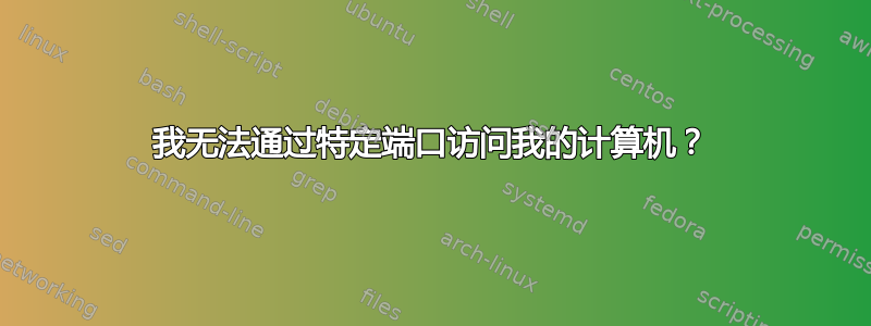 我无法通过特定端口访问我的计算机？