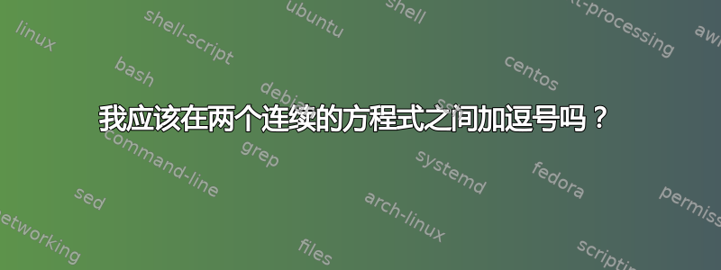 我应该在两个连续的方程式之间加逗号吗？