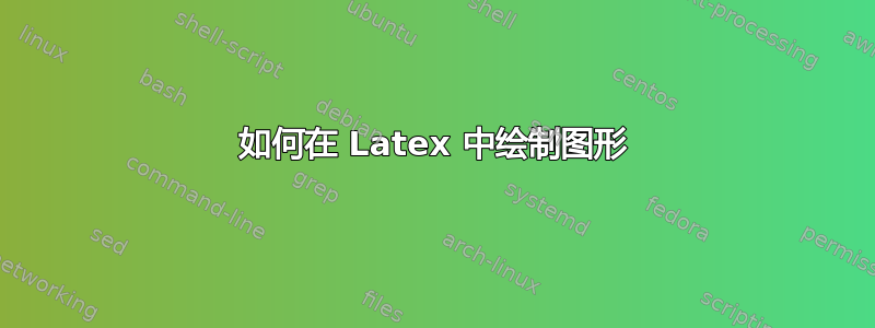 如何在 Latex 中绘制图形