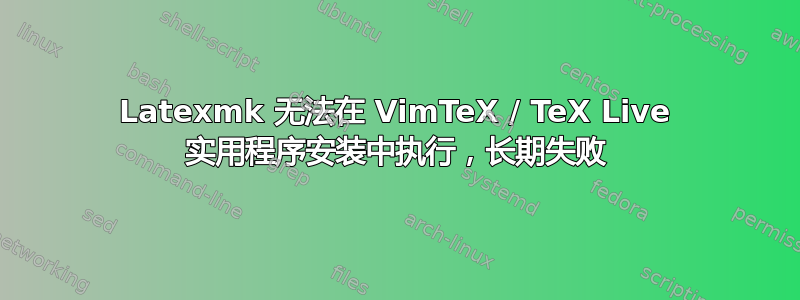 Latexmk 无法在 VimTeX / TeX Live 实用程序安装中执行，长期失败