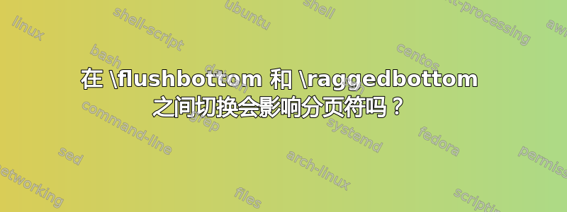 在 \flushbottom 和 \raggedbottom 之间切换会影响分页符吗？