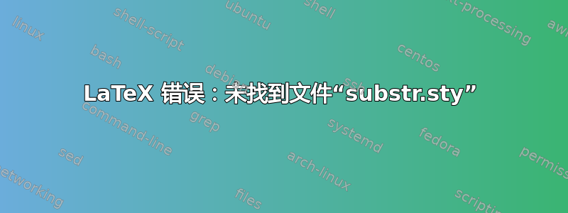 LaTeX 错误：未找到文件“substr.sty”