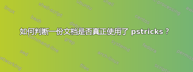 如何判断一份文档是否真正使用了 pstricks？