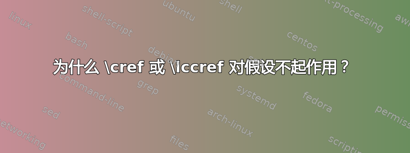 为什么 \cref 或 \lccref 对假设不起作用？