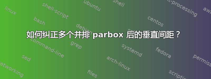 如何纠正多个并排 parbox 后的垂直间距？