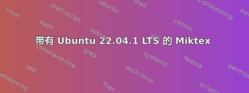 带有 Ubuntu 22.04.1 LTS 的 Miktex