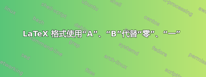 LaTeX 格式使用“A”、“B”代替“零”、“一”