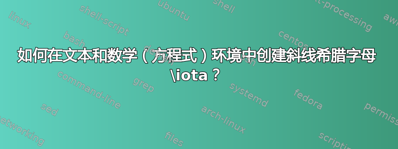 如何在文本和数学（方程式）环境中创建斜线希腊字母 \iota？