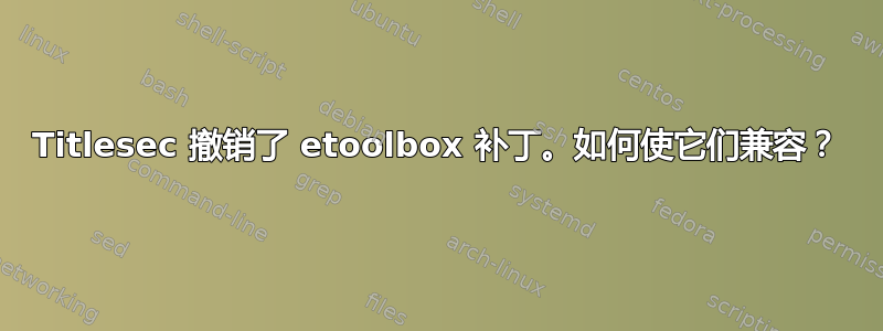 Titlesec 撤销了 etoolbox 补丁。如何使它们兼容？