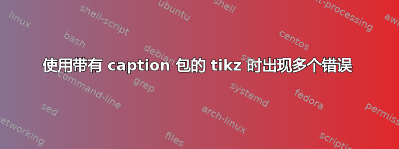 使用带有 caption 包的 tikz 时出现多个错误