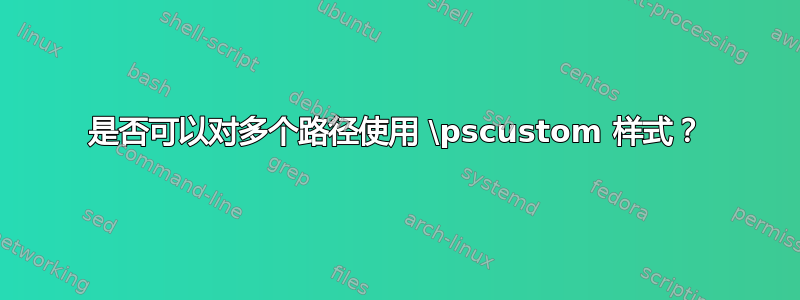 是否可以对多个路径使用 \pscustom 样式？